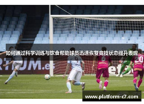 如何通过科学训练与饮食帮助球员迅速恢复竞技状态提升表现