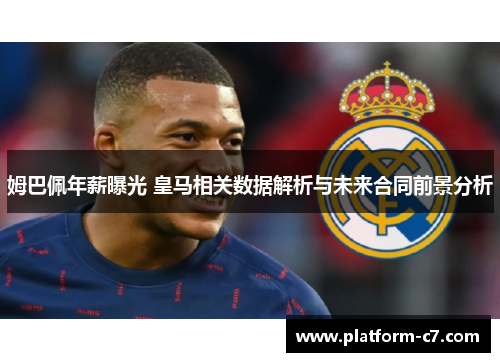 姆巴佩年薪曝光 皇马相关数据解析与未来合同前景分析