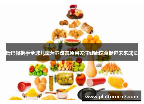 姆巴佩携手全球儿童营养改善项目关注健康饮食促进未来成长