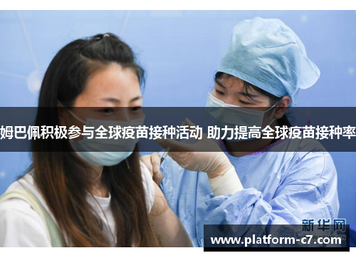 姆巴佩积极参与全球疫苗接种活动 助力提高全球疫苗接种率