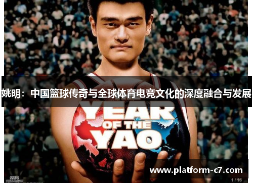 姚明：中国篮球传奇与全球体育电竞文化的深度融合与发展