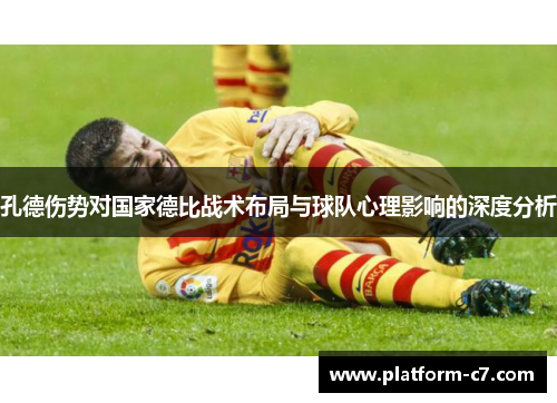 孔德伤势对国家德比战术布局与球队心理影响的深度分析