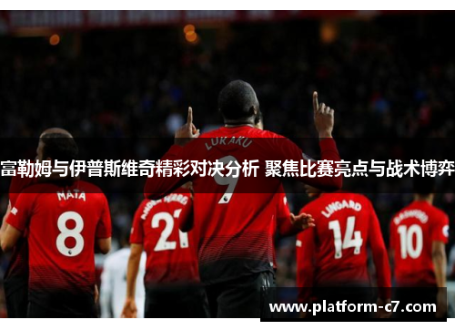 富勒姆与伊普斯维奇精彩对决分析 聚焦比赛亮点与战术博弈