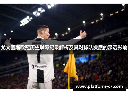 尤文图斯欧冠历史耻辱纪录解析及其对球队发展的深远影响