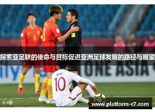 探索亚足联的使命与目标促进亚洲足球发展的路径与展望